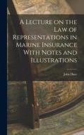 A Lecture on the Law of Representations in Marine Insurance With Notes and Illustrations di John Duer edito da LEGARE STREET PR