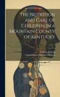 The Nutrition and Care of Children in a Mountain County of Kentucky di Lydia J Roberts edito da LEGARE STREET PR
