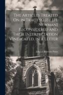 The Articles Treated On in Tract 90 [By J.H. Newman] Reconsidered and Their Interpretation Vindicated, in a Letter di Edward Bouverie Pusey edito da LEGARE STREET PR