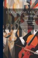 L' Occasione Fa Il Ladro: Dramma Giocoso In Musica... di Gioachino Rossini, Giuseppe Foppa edito da LEGARE STREET PR