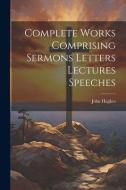 Complete Works Comprising Sermons Letters Lectures Speeches di John Hughes edito da LEGARE STREET PR