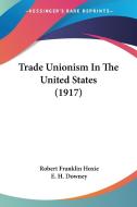 Trade Unionism in the United States (1917) di Robert Franklin Hoxie edito da Kessinger Publishing