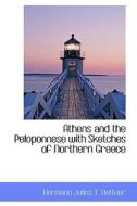 Athens And The Peloponnese With Sketches Of Northern Greece di Hermann Julius T Hettner edito da Bibliolife
