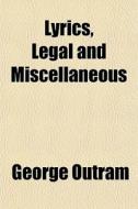 Lyrics, Legal And Miscellaneous di George Outram edito da General Books