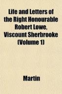 Life And Letters Of The Right Honourable di Martin edito da General Books