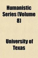 Humanistic Series Volume 8 di University Of Texas edito da General Books