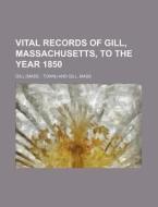 Vital Records of Gill, Massachusetts, to the Year 1850 di Gill edito da Rarebooksclub.com