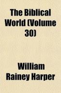 The Biblical World Volume 29 di William Rainey Harper edito da Rarebooksclub.com