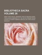 Bibliotheca Sacra (volume 26) di Xenia Theological Seminary edito da General Books Llc