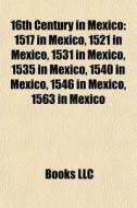 1517 In Mexico, 1521 In Mexico, 1531 In Mexico, 1535 In Mexico, 1540 In Mexico, 1546 In Mexico, 1563 In Mexico di Source Wikipedia edito da General Books Llc