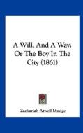 A Will, and a Way: Or the Boy in the City (1861) di Zachariah Atwell Mudge edito da Kessinger Publishing