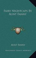 Fairy Nightcaps by Aunt Fanny di Aunt Fanny edito da Kessinger Publishing