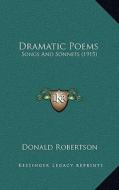 Dramatic Poems: Songs and Sonnets (1915) di Donald Robertson edito da Kessinger Publishing