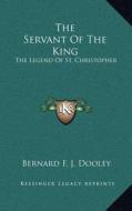 The Servant of the King: The Legend of St. Christopher di Bernard F. J. Dooley edito da Kessinger Publishing