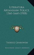 Literatura Aryanskaw Polsce, 1560-1660 (1908) di Tadeusz Grabowski edito da Kessinger Publishing