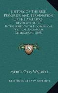 History of the Rise, Progress, and Termination of the Americhistory of the Rise, Progress, and Termination of the American Revolution V3 an Revolution di Mercy Otis Warren edito da Kessinger Publishing