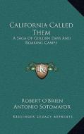 California Called Them: A Saga of Golden Days and Roaring Camps a Saga of Golden Days and Roaring Camps di Robert O'Brien edito da Kessinger Publishing