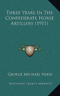 Three Years in the Confederate Horse Artillery (1911) di George Michael Neese edito da Kessinger Publishing
