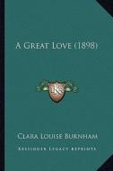 A Great Love (1898) di Clara Louise Burnham edito da Kessinger Publishing
