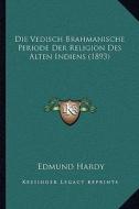 Die Vedisch Brahmanische Periode Der Religion Des Alten Indiens (1893) di Edmund Hardy edito da Kessinger Publishing
