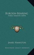 Burden-Bearing: Three Sermons (1874) di James Hamilton edito da Kessinger Publishing