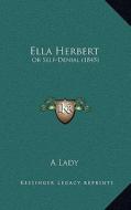 Ella Herbert: Or Self-Denial (1845) di A. Lady edito da Kessinger Publishing