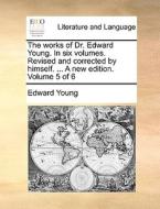 The Works Of Dr. Edward Young. In Six Volumes. Revised And Corrected By Himself. ... A New Edition. Volume 5 Of 6 di Edward Young edito da Gale Ecco, Print Editions