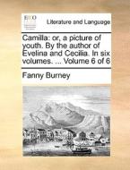 Camilla: Or, A Picture Of Youth. By The Author Of Evelina And Cecilia. In Six Volumes. ... Volume 6 Of 6 di Fanny Burney edito da Gale Ecco, Print Editions