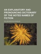 An Explanatory and Pronouncing Dictionary of the Noted Names of Fiction di William Adolphus Wheeler edito da Rarebooksclub.com