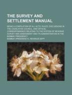 The Survey And Settlement Manual (volume 2); Being A Compilation Of All Acts, Rules, Discussions In The Legislative Council, And Official Corresponden di Bombay Revenue Dept edito da General Books Llc