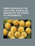 Some Passages in the Life of Mr. Adam Blair Minister of the Gospel at Cross-Meikle di Lockhart edito da Rarebooksclub.com