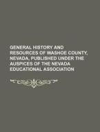 General History and Resources of Washoe County, Nevada, Published Under the Auspices of the Nevada Educational Association di Books Group edito da Rarebooksclub.com