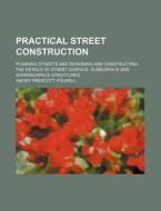 Practical Street Construction; Planning Streets and Designing and Constructing the Details of Street Surface, Subsurface and Supersurface Structures di Amory Prescott Folwell edito da Rarebooksclub.com