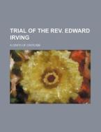 Trial of the REV. Edward Irving; A Cento of Criticism di Books Group edito da Rarebooksclub.com
