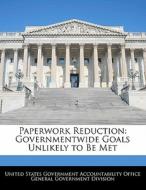 Paperwork Reduction: Governmentwide Goals Unlikely To Be Met edito da Bibliogov