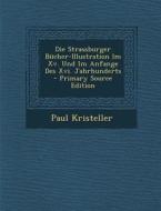 Die Strassburger Bucher-Illustration Im XV. Und Im Anfange Des XVI. Jahrhunderts di Paul Kristeller edito da Nabu Press