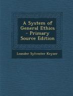 A System of General Ethics di Leander Sylvester Keyser edito da Nabu Press
