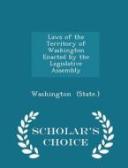 Laws Of The Territory Of Washington Enacted By The Legislative Assembly - Scholar's Choice Edition di Washingto State edito da Scholar's Choice