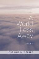 A World Less Away di José Luis Gutiérrez edito da Lulu.com