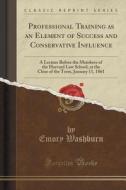 Professional Training As An Element Of Success And Conservative Influence di Emory Washburn edito da Forgotten Books