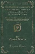 The Old Book Collector's Miscellany, Or A Collection Of Readable Reprints Of Literary Rarities, Vol. 1 di Charles Hindley edito da Forgotten Books
