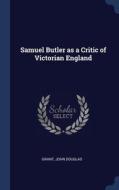 Samuel Butler As A Critic Of Victorian E di JOHN DOUGLAS GRANT edito da Lightning Source Uk Ltd