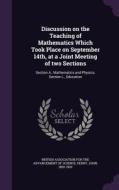 Discussion On The Teaching Of Mathematics Which Took Place On September 14th, At A Joint Meeting Of Two Sections di John Perry edito da Palala Press