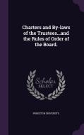 Charters And By-laws Of The Trustees...and The Rules Of Order Of The Board. di Princeton University edito da Palala Press