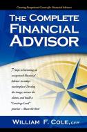 The Complete Financial Advisor di William F. Cole edito da Trafford Publishing