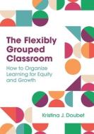 The Flexibly Grouped Classroom di Kristina J. Doubet edito da Association For Supervision & Curriculum Development