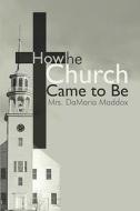 How The Church Came To Be di #Maddox,  Mrs. Damaria edito da Publishamerica