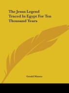 The Jesus Legend Traced In Egypt For Ten Thousand Years di Gerald Massey edito da Kessinger Publishing, Llc