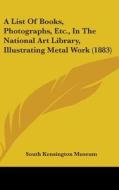 A List of Books, Photographs, Etc., in the National Art Library, Illustrating Metal Work (1883) di South Kensington Museum edito da Kessinger Publishing