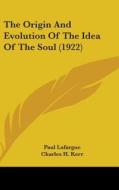 The Origin and Evolution of the Idea of the Soul (1922) di Paul LaFarge edito da Kessinger Publishing